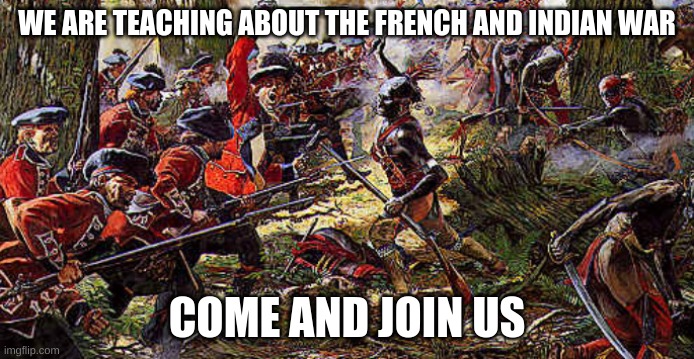WE ARE TEACHING ABOUT THE FRENCH AND INDIAN WAR; COME AND JOIN US | made w/ Imgflip meme maker