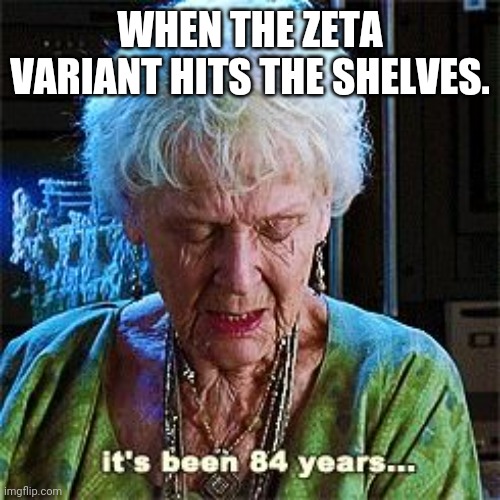 It's been 84 years | WHEN THE ZETA VARIANT HITS THE SHELVES. | image tagged in it's been 84 years | made w/ Imgflip meme maker