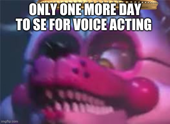ONLY ONE MORE DAY TO SE FOR VOICE ACTING | image tagged in here's johnny | made w/ Imgflip meme maker
