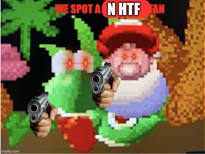 Yoshi and baby Mario spots a peepoodo fan | N HTF | image tagged in yoshi and baby mario spots a peepoodo fan | made w/ Imgflip meme maker