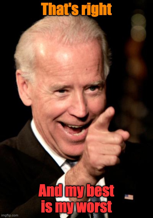 Smilin Biden Meme | That's right And my best is my worst | image tagged in memes,smilin biden | made w/ Imgflip meme maker