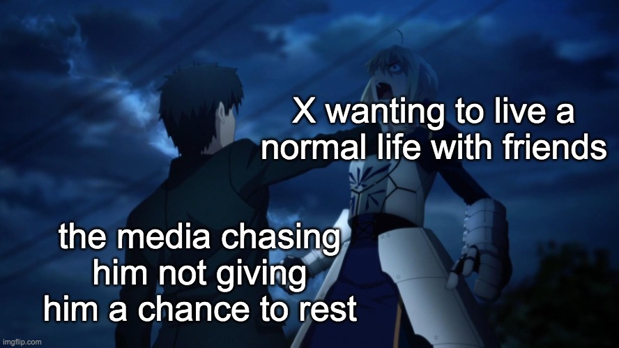 X wants a normal life :( | X wanting to live a normal life with friends; the media chasing him not giving him a chance to rest | image tagged in saber gets choked | made w/ Imgflip meme maker