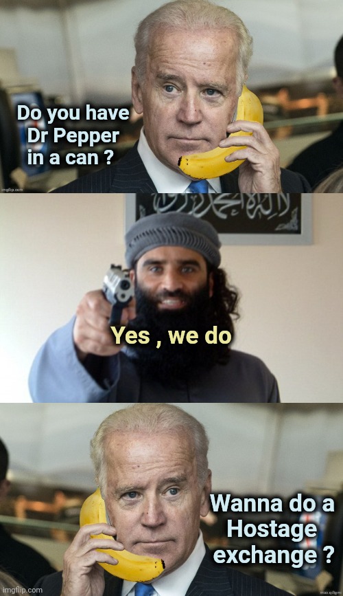 Do you have
   Dr Pepper
   in a can ? Wanna do a 
Hostage    
exchange ? Yes , we do | image tagged in banana republic,islam terrorist | made w/ Imgflip meme maker