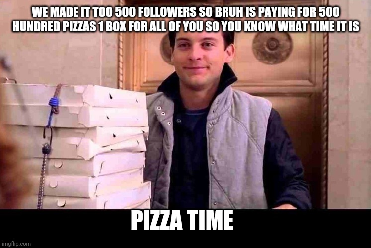 We lost a follower but still free pizza also vote bruh | WE MADE IT TOO 500 FOLLOWERS SO BRUH IS PAYING FOR 500 HUNDRED PIZZAS 1 BOX FOR ALL OF YOU SO YOU KNOW WHAT TIME IT IS; PIZZA TIME | image tagged in pizza time | made w/ Imgflip meme maker