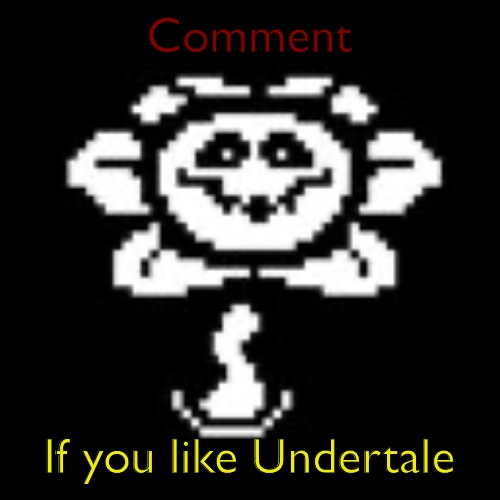 I’ll follow you if I haven’t already | Comment; If you like Undertale | image tagged in flowey | made w/ Imgflip meme maker