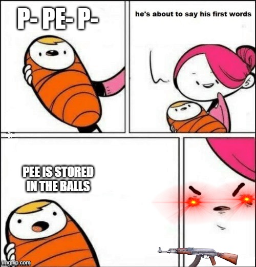 yeet the child | P- PE- P-; PEE IS STORED IN THE BALLS | image tagged in baby first words | made w/ Imgflip meme maker
