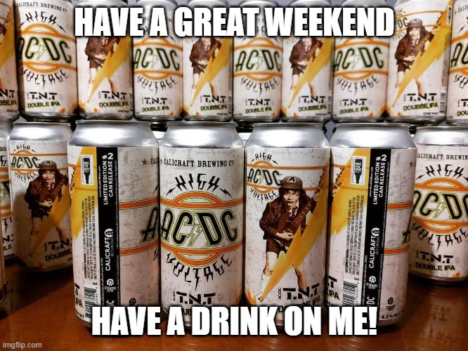 Have a nice weekend | HAVE A GREAT WEEKEND; HAVE A DRINK ON ME! | image tagged in acdc,beer,weekend,hold my beer | made w/ Imgflip meme maker