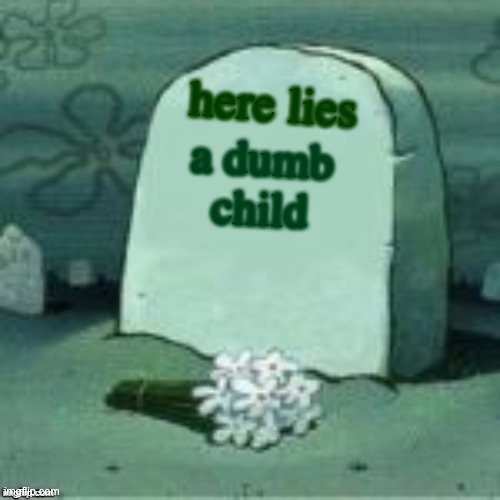 Here Lies X | here lies; a dumb child | image tagged in here lies x | made w/ Imgflip meme maker