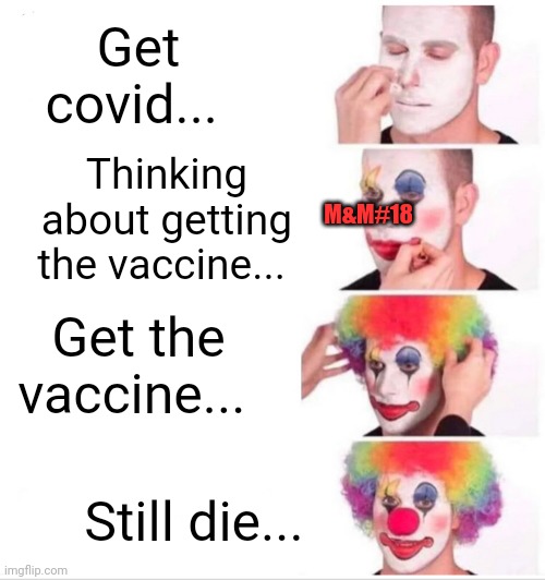 Clowns | Get covid... M&M#18; Thinking about getting the vaccine... Get the vaccine... Still die... | image tagged in memes,clown applying makeup | made w/ Imgflip meme maker