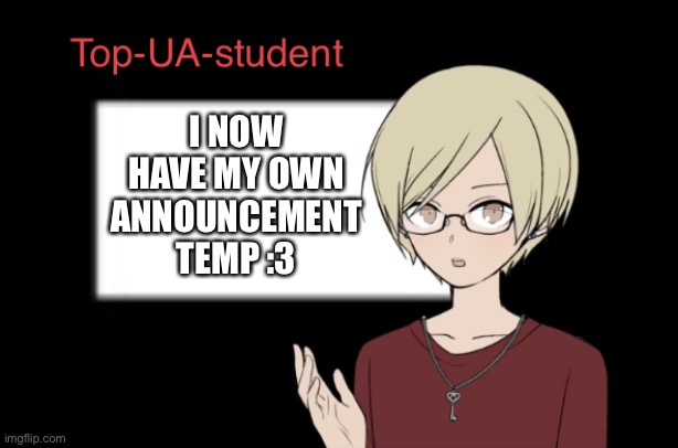 Top-UA-student announcement temp | I NOW HAVE MY OWN ANNOUNCEMENT TEMP :3 | image tagged in top-ua-student announcement temp | made w/ Imgflip meme maker