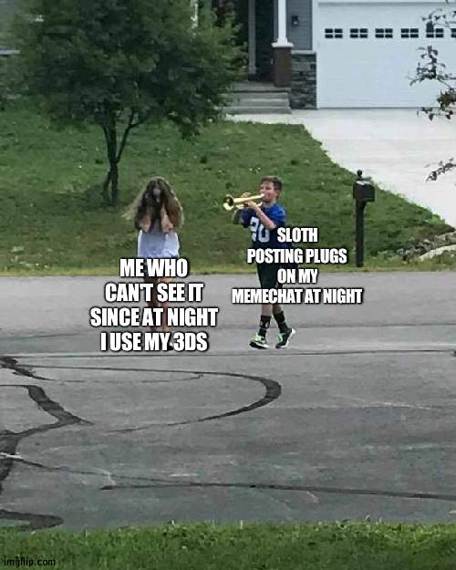 Real frustrating | SLOTH POSTING PLUGS ON MY MEMECHAT AT NIGHT; ME WHO CAN'T SEE IT SINCE AT NIGHT I USE MY 3DS | image tagged in trumpet boy | made w/ Imgflip meme maker