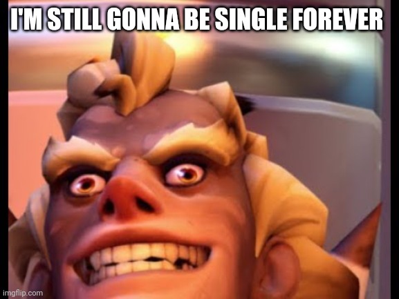 Ratjunk | I'M STILL GONNA BE SINGLE FOREVER | image tagged in ratjunk | made w/ Imgflip meme maker