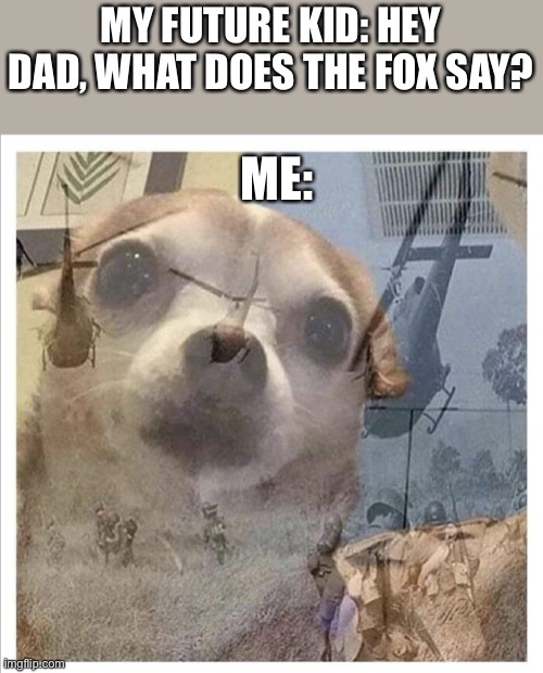 Dog's remember | MY FUTURE KID: HEY DAD, WHAT DOES THE FOX SAY? ME: | image tagged in dog's remember | made w/ Imgflip meme maker