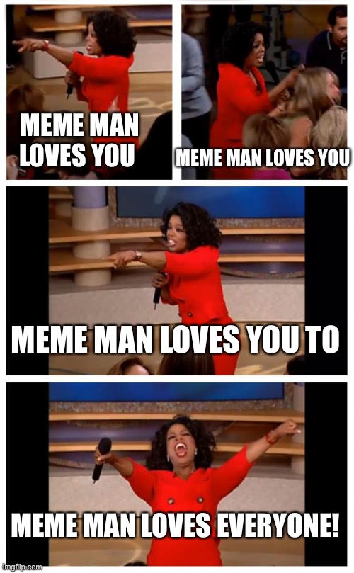 Oprah You Get A Car Everybody Gets A Car | MEME MAN LOVES YOU; MEME MAN LOVES YOU; MEME MAN LOVES YOU TO; MEME MAN LOVES EVERYONE! | image tagged in memes,oprah you get a car everybody gets a car | made w/ Imgflip meme maker