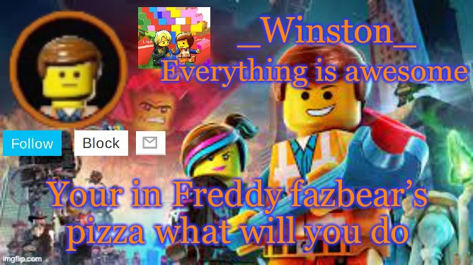 Winston's Lego movie temp | Your in Freddy fazbear’s pizza what will you do | image tagged in winston's lego movie temp | made w/ Imgflip meme maker