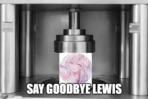 SAY GOODBYE LEWIS | made w/ Imgflip meme maker