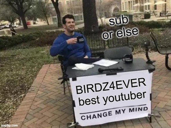 Change My Mind Meme | sub or else; BIRDZ4EVER
best youtuber | image tagged in memes,change my mind | made w/ Imgflip meme maker