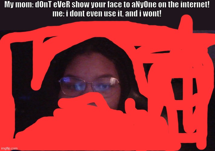 h | My mom: dOnT eVeR show your face to aNyOne on the internet!
me: i dont even use it, and i wont! | made w/ Imgflip meme maker