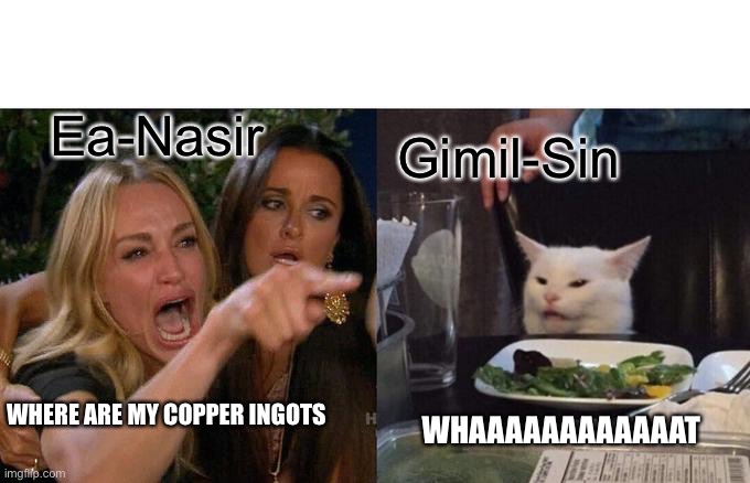 When Ea-Nasir asked Gimil-sin for his copper ingots | Ea-Nasir; Gimil-Sin; WHERE ARE MY COPPER INGOTS; WHAAAAAAAAAAAAT | image tagged in memes,woman yelling at cat | made w/ Imgflip meme maker
