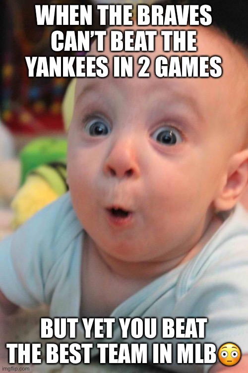 Surprise Baby | WHEN THE BRAVES CAN’T BEAT THE YANKEES IN 2 GAMES; BUT YET YOU BEAT THE BEST TEAM IN MLB😳 | image tagged in surprise baby | made w/ Imgflip meme maker