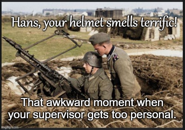 Sexual harassment |  Hans, your helmet smells terrific! That awkward moment when your supervisor gets too personal. | image tagged in germans,machine gun,sniff | made w/ Imgflip meme maker