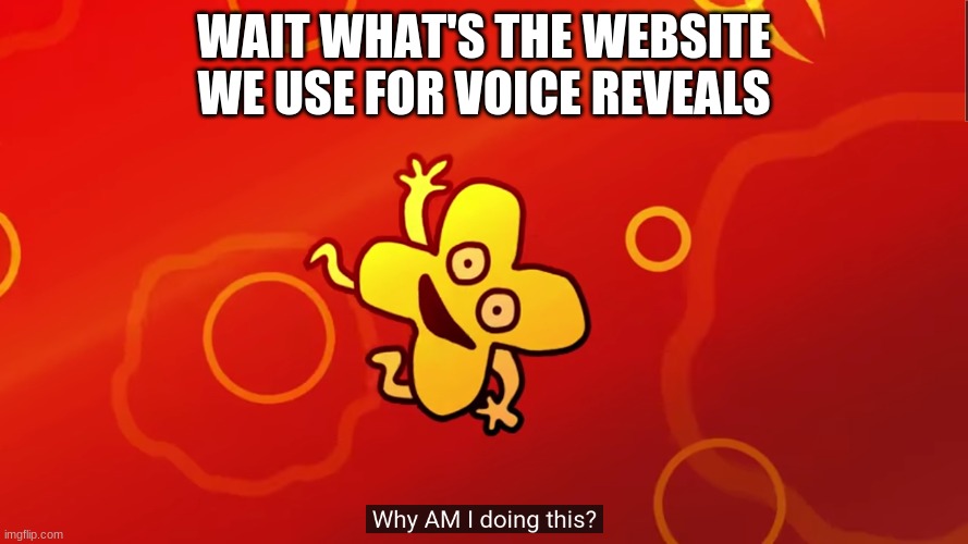 why AM I doing this x bfb | WAIT WHAT'S THE WEBSITE WE USE FOR VOICE REVEALS | image tagged in why am i doing this x bfb | made w/ Imgflip meme maker
