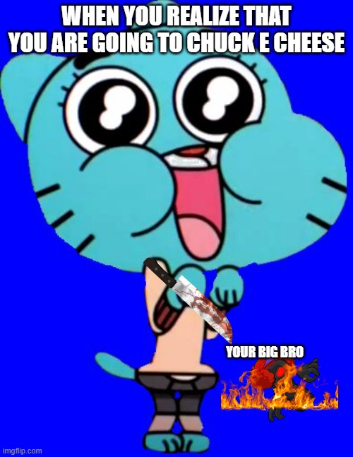 Gumball  W. | WHEN YOU REALIZE THAT YOU ARE GOING TO CHUCK E CHEESE; YOUR BIG BRO | image tagged in gumball w | made w/ Imgflip meme maker