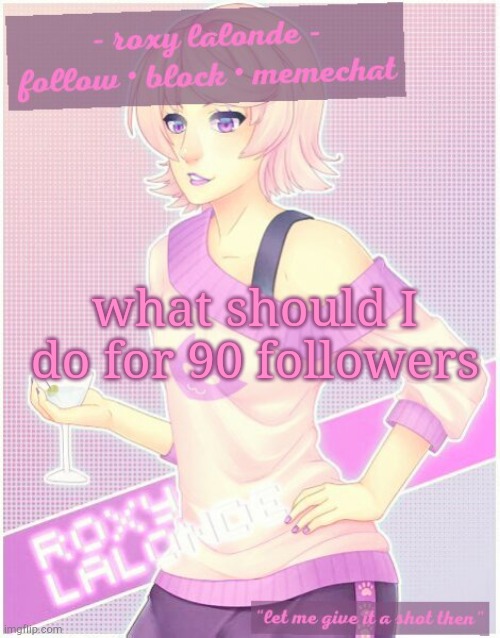 what should I do for 90 followers | image tagged in roxy's temp | made w/ Imgflip meme maker