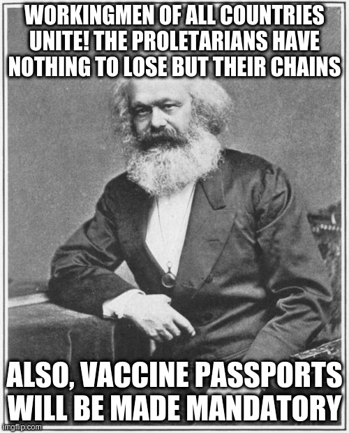 The Communist Manifesto according to the Internet | WORKINGMEN OF ALL COUNTRIES UNITE! THE PROLETARIANS HAVE NOTHING TO LOSE BUT THEIR CHAINS; ALSO, VACCINE PASSPORTS WILL BE MADE MANDATORY | image tagged in karl marx meme,vaccine passports,communism,communist manifesto,covid | made w/ Imgflip meme maker