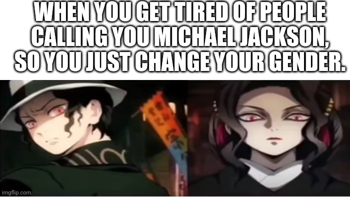 I'm not Michal Jackson | WHEN YOU GET TIRED OF PEOPLE CALLING YOU MICHAEL JACKSON, SO YOU JUST CHANGE YOUR GENDER. | image tagged in michael jackson,muzan,anime meme | made w/ Imgflip meme maker