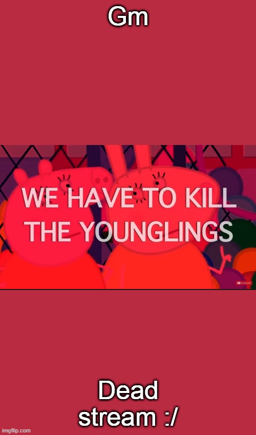 we have to kill the younglings | Gm; Dead stream :/ | image tagged in we have to kill the younglings | made w/ Imgflip meme maker