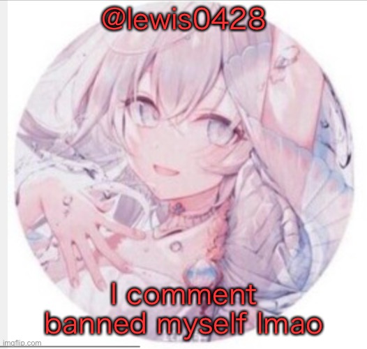 lewis0428 announcement temp 2 | @lewis0428; I comment banned myself lmao | image tagged in lewis0428 announcement temp 2 | made w/ Imgflip meme maker