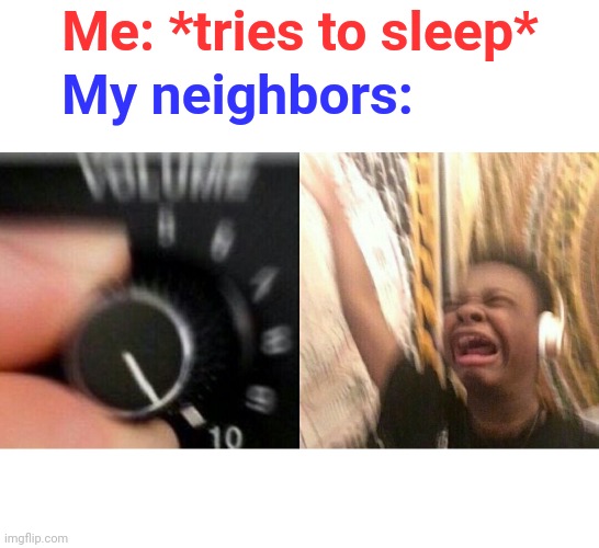 This is true tho | Me: *tries to sleep*; My neighbors: | image tagged in loud music | made w/ Imgflip meme maker