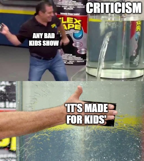 Don't you just hate it when they give out that excuse? | CRITICISM; ANY BAD KIDS SHOW; 'IT'S MADE FOR KIDS' | image tagged in flex tape,criticism,kids | made w/ Imgflip meme maker