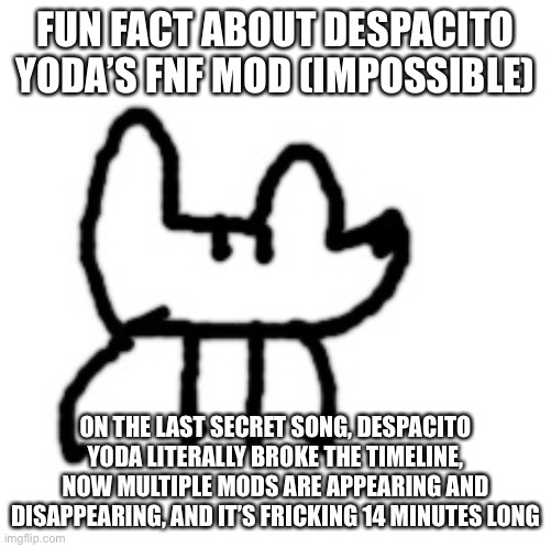 Deto Yoda | FUN FACT ABOUT DESPACITO YODA’S FNF MOD (IMPOSSIBLE); ON THE LAST SECRET SONG, DESPACITO YODA LITERALLY BROKE THE TIMELINE, NOW MULTIPLE MODS ARE APPEARING AND DISAPPEARING, AND IT’S FRICKING 14 MINUTES LONG | image tagged in deto yoda | made w/ Imgflip meme maker