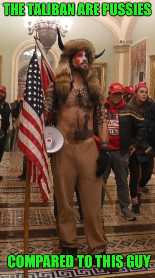 Capitol Hill rioter | THE TALIBAN ARE PUSSIES COMPARED TO THIS GUY | image tagged in capitol hill rioter | made w/ Imgflip meme maker
