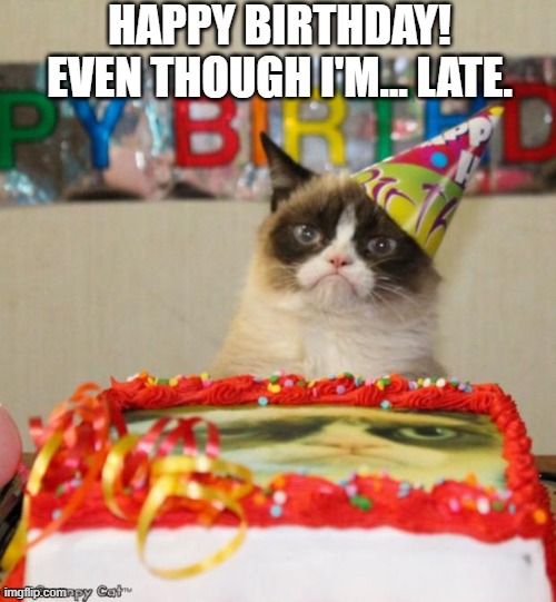 Grumpy Cat Birthday Meme | HAPPY BIRTHDAY!
EVEN THOUGH I'M... LATE. | image tagged in memes,grumpy cat birthday,grumpy cat | made w/ Imgflip meme maker