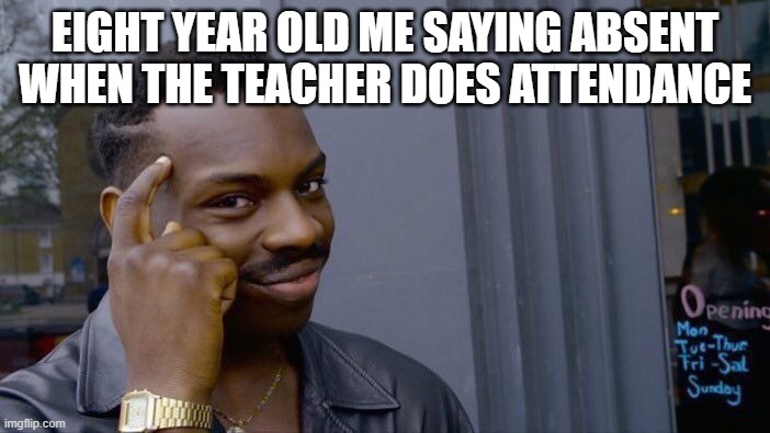 Roll Safe Think About It Meme | EIGHT YEAR OLD ME SAYING ABSENT WHEN THE TEACHER DOES ATTENDANCE | image tagged in memes,roll safe think about it | made w/ Imgflip meme maker