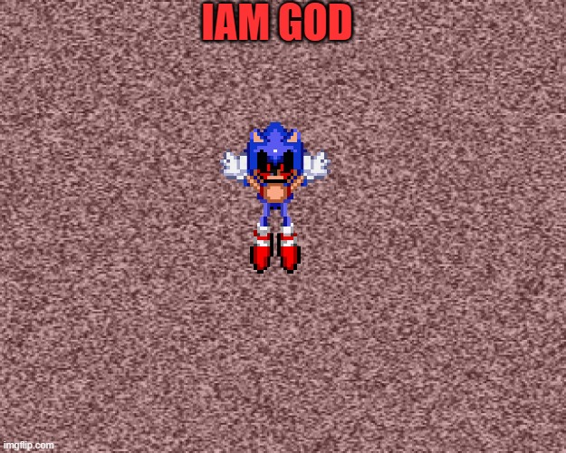 iam god | IAM GOD | image tagged in sonicexe,god | made w/ Imgflip meme maker