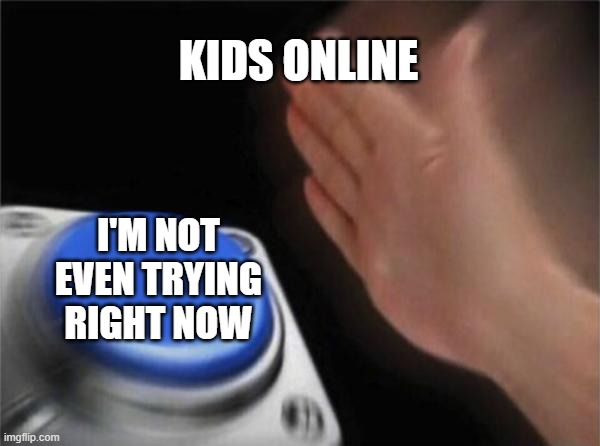 Blank Nut Button | KIDS ONLINE; I'M NOT EVEN TRYING RIGHT NOW | image tagged in memes,blank nut button | made w/ Imgflip meme maker