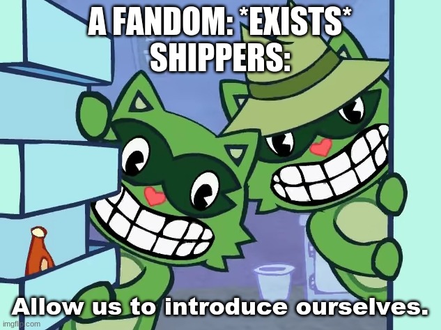 ' | A FANDOM: *EXISTS*
SHIPPERS: | made w/ Imgflip meme maker