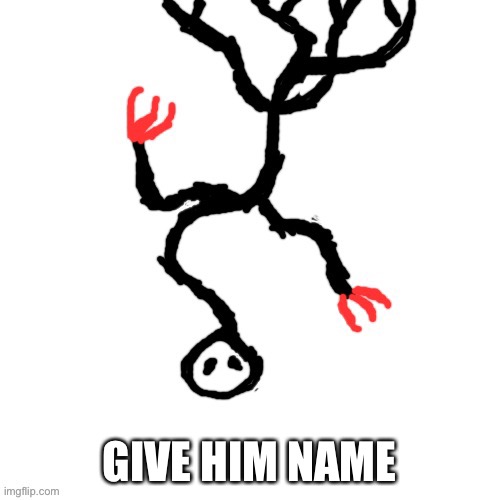 He needs a name | GIVE HIM NAME | image tagged in e | made w/ Imgflip meme maker