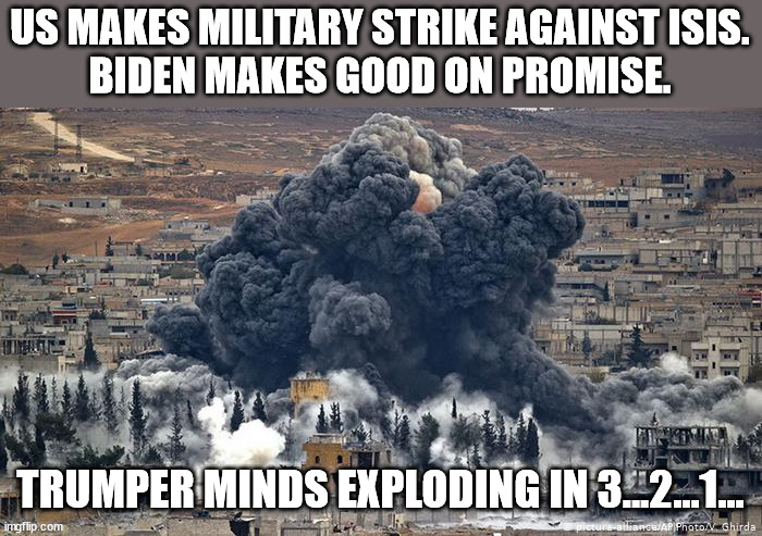 US MAKES MILITARY STRIKE AGAINST ISIS.
BIDEN MAKES GOOD ON PROMISE. TRUMPER MINDS EXPLODING IN 3...2...1... | made w/ Imgflip meme maker