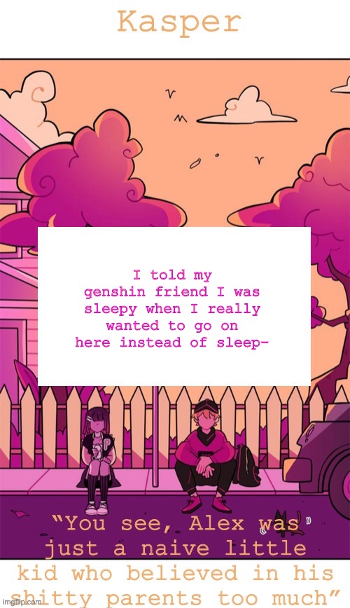 I feel kinda bad now ngl. | I told my genshin friend I was sleepy when I really wanted to go on here instead of sleep- | image tagged in homesick temp | made w/ Imgflip meme maker