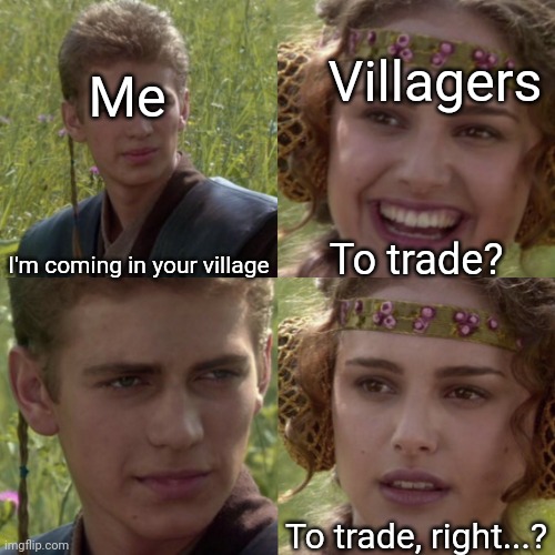 me all the time | Villagers; Me; I'm coming in your village; To trade? To trade, right...? | image tagged in for the better right blank | made w/ Imgflip meme maker