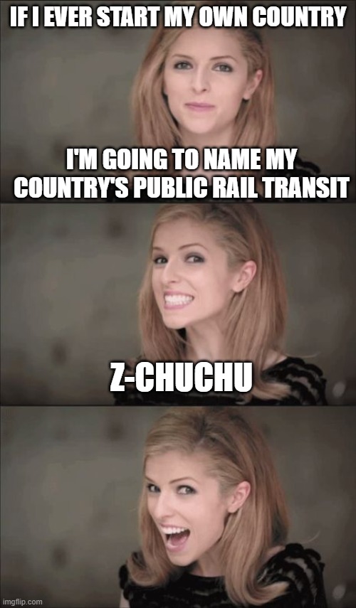 So that everyone will sound silly | IF I EVER START MY OWN COUNTRY; I'M GOING TO NAME MY COUNTRY'S PUBLIC RAIL TRANSIT; Z-CHUCHU | image tagged in memes,bad pun anna kendrick,train,country,funny,silly | made w/ Imgflip meme maker