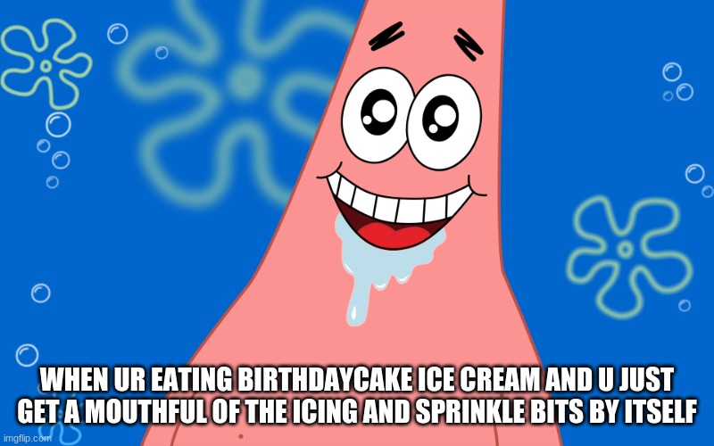 omggggg it makes me so hyper... i feel bad for my mom tomorrow | WHEN UR EATING BIRTHDAYCAKE ICE CREAM AND U JUST GET A MOUTHFUL OF THE ICING AND SPRINKLE BITS BY ITSELF | image tagged in patrick drooling spongebob | made w/ Imgflip meme maker