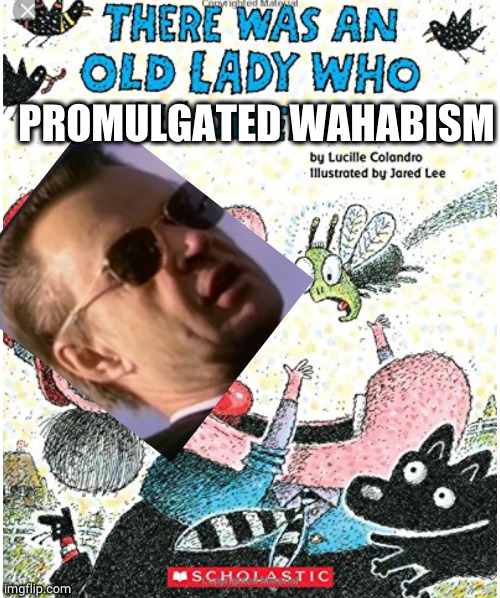 The US created the Mujahideen and AlQueda and Al nousra and ISIS and Hyat tarir Al sham and Al Shaban and etc etc etc |  PROMULGATED WAHABISM | made w/ Imgflip meme maker