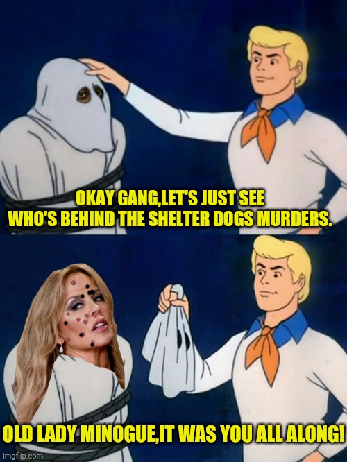Dog Killer Kylie |  OKAY GANG,LET'S JUST SEE WHO'S BEHIND THE SHELTER DOGS MURDERS. OLD LADY MINOGUE,IT WAS YOU ALL ALONG! | image tagged in scooby doo mask reveal,kylie minogue | made w/ Imgflip meme maker