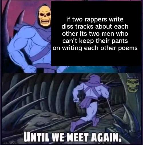 sus | if two rappers write diss tracks about each other its two men who can't keep their pants on writing each other poems | image tagged in until we meet again | made w/ Imgflip meme maker